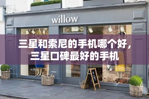 三星和索尼的手机哪个好，三星口碑最好的手机