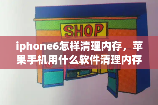 iphone6怎样清理内存，苹果手机用什么软件清理内存-第1张图片-星选测评