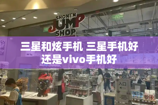三星和炫手机 三星手机好还是vivo手机好