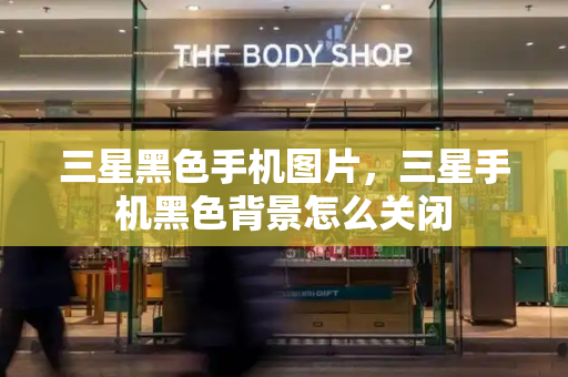三星黑色手机图片，三星手机黑色背景怎么关闭