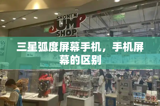 三星弧度屏幕手机，手机屏幕的区别-第1张图片-星选测评