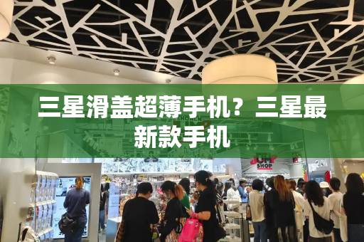 三星滑盖超薄手机？三星最新款手机-第1张图片-星选测评
