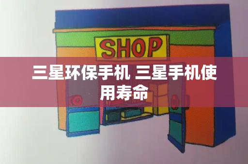 三星环保手机 三星手机使用寿命