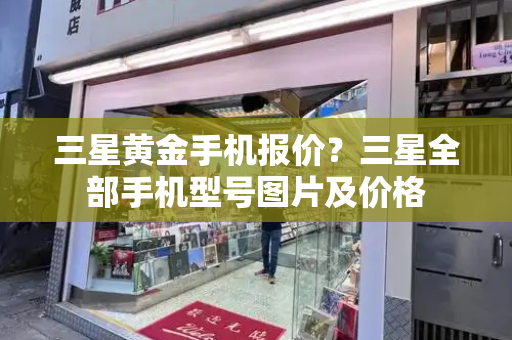 三星黄金手机报价？三星全部手机型号图片及价格-第1张图片-星选测评