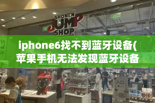 iphone6找不到蓝牙设备(苹果手机无法发现蓝牙设备)