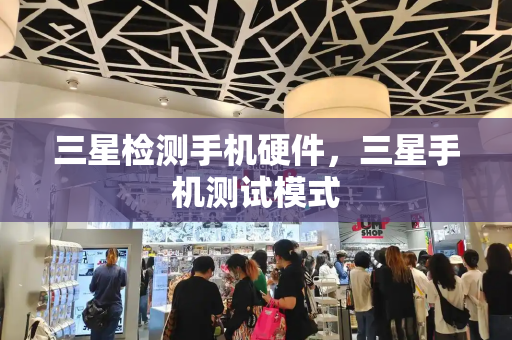 三星检测手机硬件，三星手机测试模式