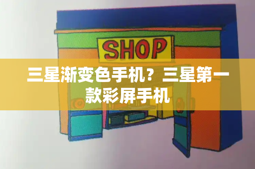 三星渐变色手机？三星第一款彩屏手机