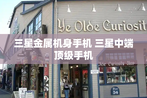 三星金属机身手机 三星中端顶级手机