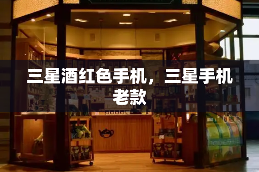 三星酒红色手机，三星手机老款-第1张图片-星选测评