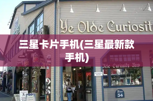三星卡片手机(三星最新款手机)