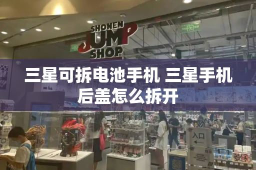 三星可拆电池手机 三星手机后盖怎么拆开