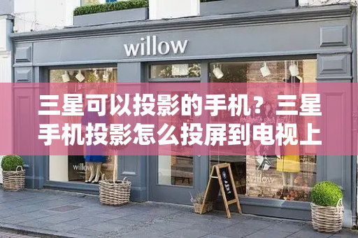 三星可以投影的手机？三星手机投影怎么投屏到电视上