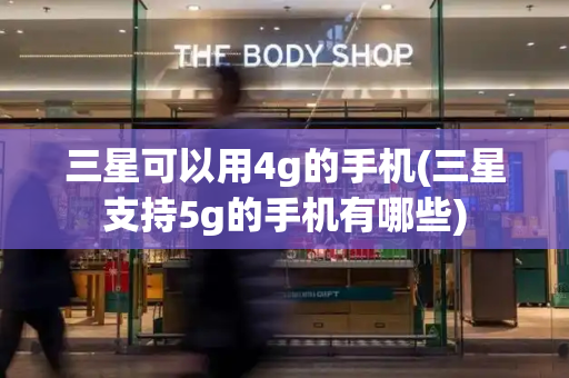 三星可以用4g的手机(三星支持5g的手机有哪些)-第1张图片-星选测评