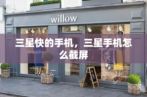 三星快的手机，三星手机怎么截屏-第1张图片-星选测评