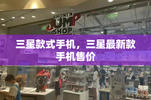 三星款式手机，三星最新款手机售价