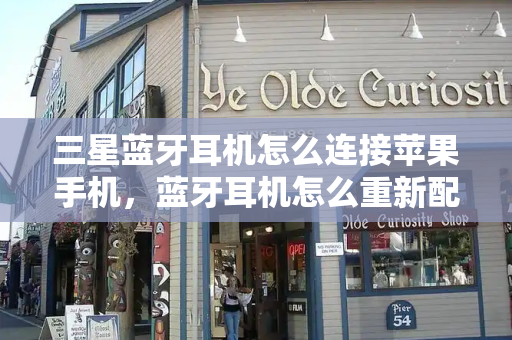 三星蓝牙耳机怎么连接苹果手机，蓝牙耳机怎么重新配对新手机