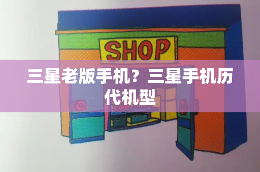 三星老版手机？三星手机历代机型