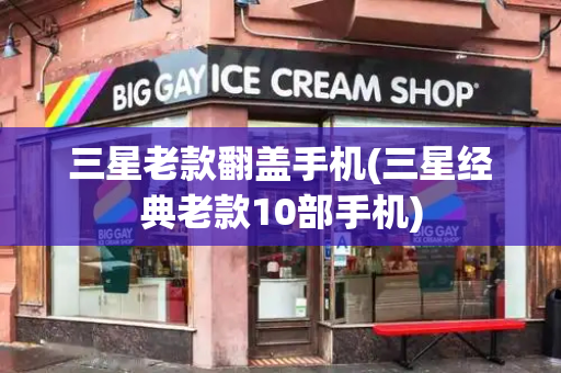 三星老款翻盖手机(三星经典老款10部手机)