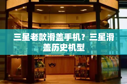 三星老款滑盖手机？三星滑盖历史机型
