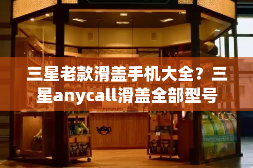 三星老款滑盖手机大全？三星anycall滑盖全部型号