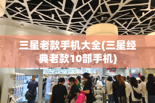 三星老款手机大全(三星经典老款10部手机)