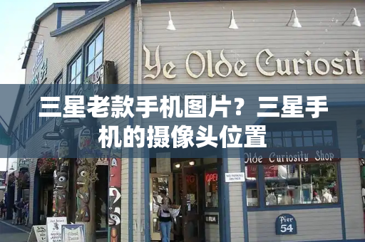 三星老款手机图片？三星手机的摄像头位置