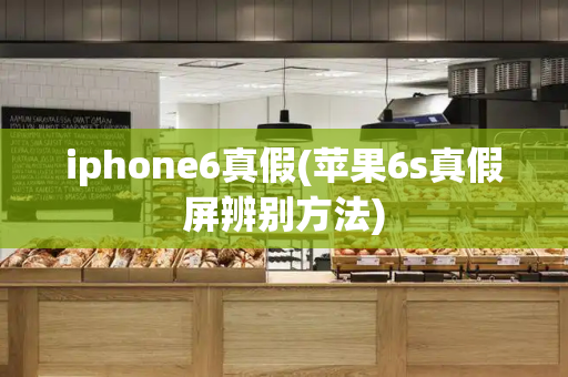 iphone6真假(苹果6s真假屏辨别方法)