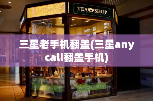 三星老手机翻盖(三星anycall翻盖手机)