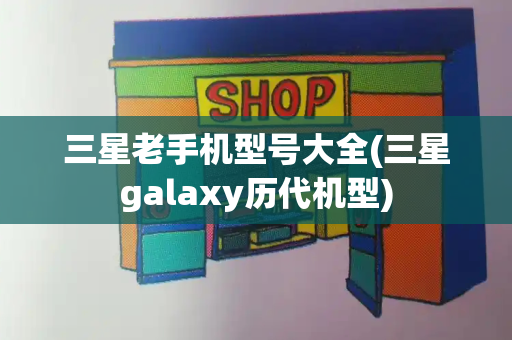 三星老手机型号大全(三星galaxy历代机型)