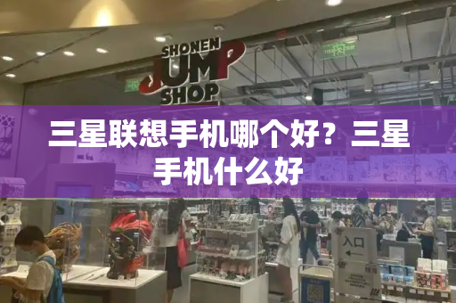 三星联想手机哪个好？三星手机什么好