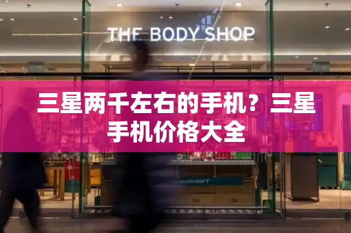 三星两千左右的手机？三星手机价格大全