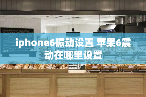 iphone6振动设置 苹果6震动在哪里设置