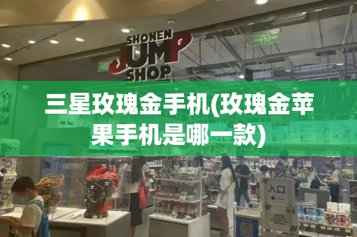三星玫瑰金手机(玫瑰金苹果手机是哪一款)