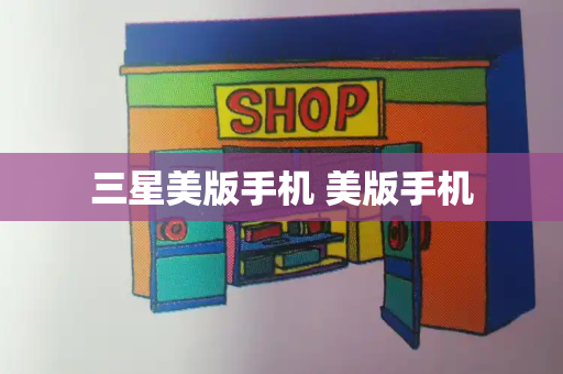 三星美版手机 美版手机-第1张图片-星选测评