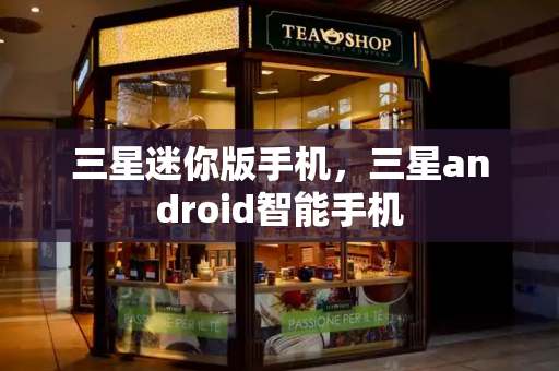 三星迷你版手机，三星android智能手机