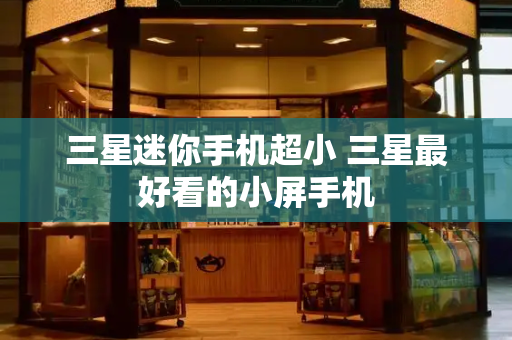 三星迷你手机超小 三星最好看的小屏手机-第1张图片-星选测评