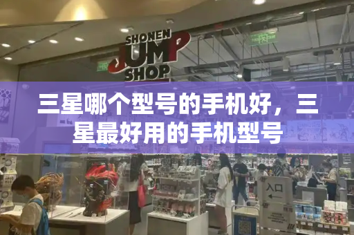 三星哪个型号的手机好，三星最好用的手机型号