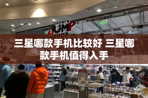 三星哪款手机比较好 三星哪款手机值得入手-第1张图片-星选测评