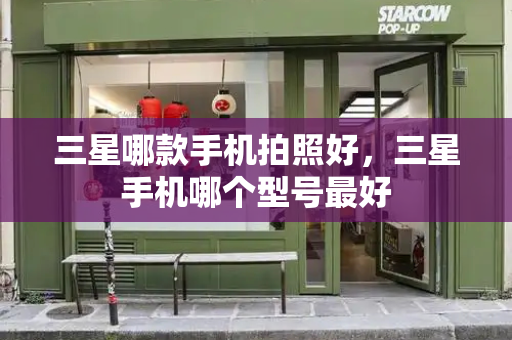 三星哪款手机拍照好，三星手机哪个型号最好-第1张图片-星选测评