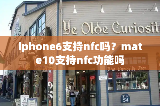 iphone6支持nfc吗？mate10支持nfc功能吗