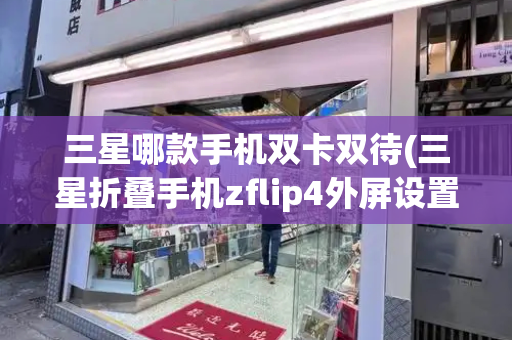 三星哪款手机双卡双待(三星折叠手机zflip4外屏设置)