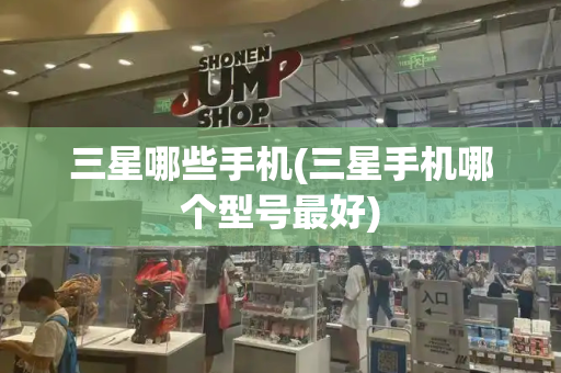三星哪些手机(三星手机哪个型号最好)-第1张图片-星选测评
