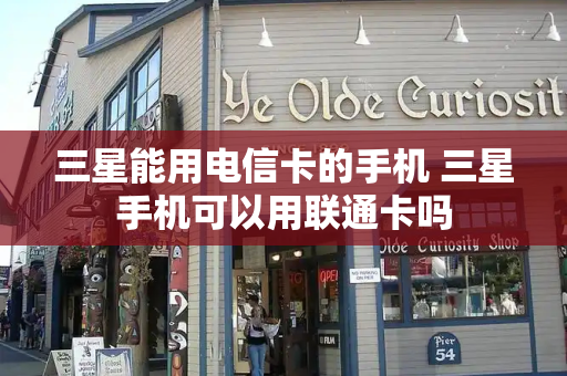三星能用电信卡的手机 三星手机可以用联通卡吗-第1张图片-星选测评