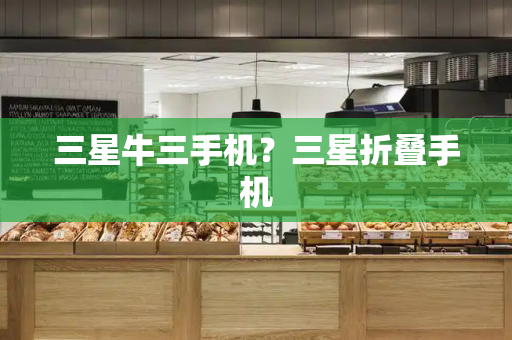 三星牛三手机？三星折叠手机