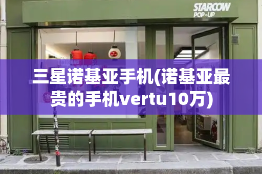 三星诺基亚手机(诺基亚最贵的手机vertu10万)