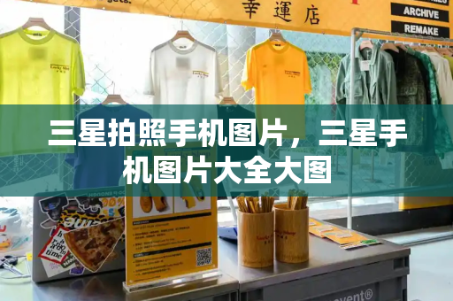 三星拍照手机图片，三星手机图片大全大图