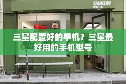 三星配置好的手机？三星最好用的手机型号