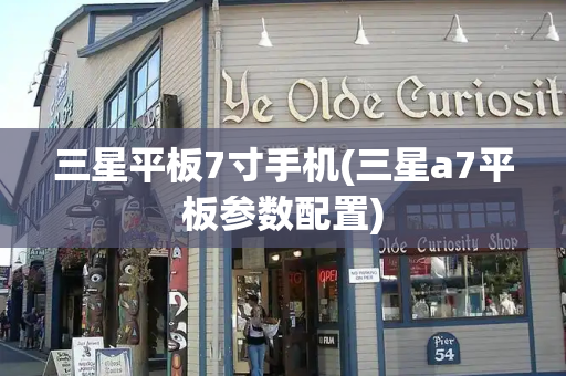 三星平板7寸手机(三星a7平板参数配置)