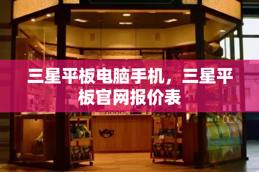 三星平板电脑手机，三星平板官网报价表-第1张图片-星选测评