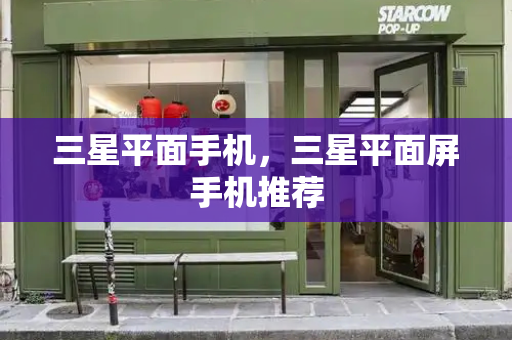 三星平面手机，三星平面屏手机推荐
